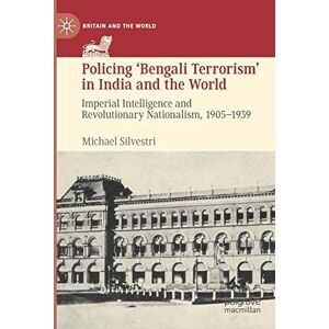 Silvestri, Michael Policing ‘Bengali Terrorism’ in India and the World: Imperial Intelligence and Revolutionary Nationalism, 1905-1939 (Britain and the World) Silvestri, Michael Policing ‘Bengali Terrorism’ in India and the World: Imperial Intelligence and Revolutionary Nationalism, 1905-1939 (Britain and the World)
