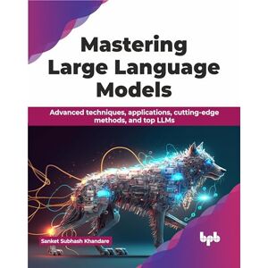 Subhash Khandare, Sanket Mastering Large Language Models: Advanced techniques, applications, cutting-edge methods, and top LLMs (English Edition) Subhash Khandare, Sanket Mastering Large Language Models: Advanced techniques, applications, cutting-edge methods, and top LLMs (English Edition)