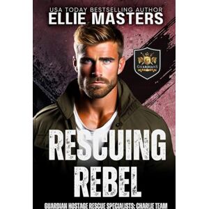 Masters, Ellie Rescuing Rebel: Am Ex-Military Protector Romantic Suspense novel (CHARLIE Team: Guardian Hostage Rescue Specialists) Masters, Ellie Rescuing Rebel: Am Ex-Military Protector Romantic Suspense novel (CHARLIE Team: Guardian Hostage Rescue Specialists)