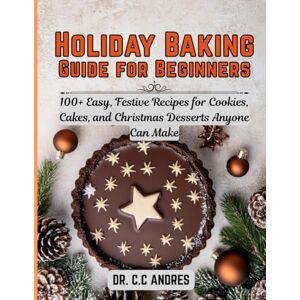 C&C Holiday Baking Guide for Beginners: 100+ Easy, Festive Recipes for Cookies, Cakes, and Christmas Desserts Anyone Can Make C&C Holiday Baking Guide for Beginners: 100+ Easy, Festive Recipes for Cookies, Cakes, and Christmas Desserts Anyone Can Make