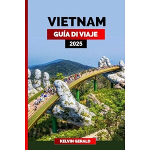 GERALD, KELVIN VIETNAM GUÍA DE VIAJE 2025: Explora Vietnam: tu guía definitiva de Hanói, la bahía de Halong y más allá GERALD, KELVIN VIETNAM GUÍA DE VIAJE 2025: Explora Vietnam: tu guía definitiva de Hanói, la bahía de Halong y más allá