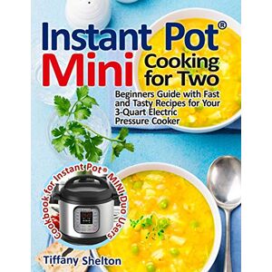 Shelton, Tiffany Instant Pot(R) Mini Cooking for Two: Beginners Guide with Fast and Tasty Recipes for Your 3-Quart Electric Pressure Cooker: A Cookbook for Instant Pot(R) MINI Duo Users Shelton, Tiffany Instant Pot(R) Mini Cooking for Two: Beginners Guide with Fast and Tasty Recipes for Your 3-Quart Electric Pressure Cooker: A Cookbook for Instant Pot(R) MINI Duo Users