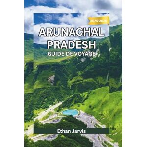 Jarvis, Ethan ARUNACHAL PRADESH GUIDE DE VOYAGE 2025-2026: Voyage à travers le nord-est reculé de l'Inde : culture, aventure et paysages himalayens insoupçonnés (The Traveler's Companion) Jarvis, Ethan ARUNACHAL PRADESH GUIDE DE VOYAGE 2025-2026: Voyage à travers le nord-est reculé de l'Inde : culture, aventure et paysages himalayens insoupçonnés (The Traveler's Companion)