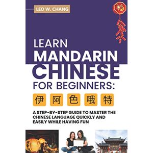Chang, Leo W. Learn Mandarin Chinese for Beginners: A Step Step-by -Step Guide to Master the Chinese Language Quickly and Easily While Having Fun (All Tools for Learn Mandarin Chinese for Beginners) Chang, Leo W. Learn Mandarin Chinese for Beginners: A Step Step-by -Step Guide to Master the Chinese Language Quickly and Easily While Having Fun (All Tools for Learn Mandarin Chinese for Beginners)