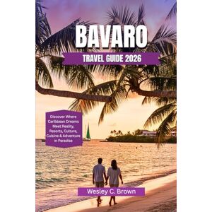 Brown, Wesley C. BAVARO TRAVEL GUIDE 2026: Discover Where Caribbean Dreams Meet Reality, Resorts, Culture, Cuisine & Adventure in Paradise Brown, Wesley C. BAVARO TRAVEL GUIDE 2026: Discover Where Caribbean Dreams Meet Reality, Resorts, Culture, Cuisine & Adventure in Paradise