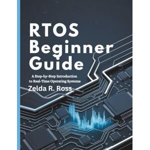 Ross, Zelda R. RtOS Beginner Guide: A Step-by-Step Introduction to Real-Time Operating Systems Ross, Zelda R. RtOS Beginner Guide: A Step-by-Step Introduction to Real-Time Operating Systems