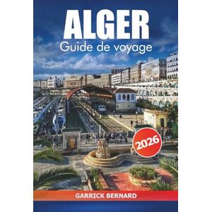 Bernard, Garrick Alger Guide de voyage 2026: Découvrez les attractions incontournables de la capitale algérienne, la cuisine locale, les conseils essentiels, la culture et les aventures en Afrique Bernard, Garrick Alger Guide de voyage 2026: Découvrez les attractions incontournables de la capitale algérienne, la cuisine locale, les conseils essentiels, la culture et les aventures en Afrique