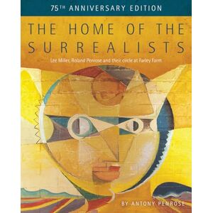 Penrose, Antony The Home of the Surrealists 75th Anniversary Edition: Lee Miller, Roland Penrose and their circle at Farley Farm Penrose, Antony The Home of the Surrealists 75th Anniversary Edition: Lee Miller, Roland Penrose and their circle at Farley Farm