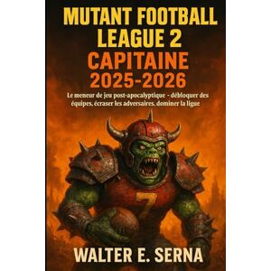 SERNA, WALTER E MUTANT FOOTBALL LEAGUE 2 CAPITAINE 2025-2026: Le meneur de jeu post-apocalyptique – débloquer des équipes, écraser les adversaires, dominer la ligue SERNA, WALTER E MUTANT FOOTBALL LEAGUE 2 CAPITAINE 2025-2026: Le meneur de jeu post-apocalyptique – débloquer des équipes, écraser les adversaires, dominer la ligue