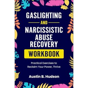 Hudson, Austin B. Gaslighting and Narcissistic Abuse Recovery Workbook: Practical Exercises to Reclaim Your Power, Thrive (Navigating Mental Health) Hudson, Austin B. Gaslighting and Narcissistic Abuse Recovery Workbook: Practical Exercises to Reclaim Your Power, Thrive (Navigating Mental Health)
