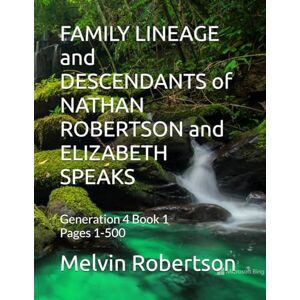 Robertson, Melvin FAMILY LINEAGE and DESCENDANTS of NATHAN ROBERTSON and ELIZABETH SPEAKS: Generation 4 Book 1 Pages 1-500 Robertson, Melvin FAMILY LINEAGE and DESCENDANTS of NATHAN ROBERTSON and ELIZABETH SPEAKS: Generation 4 Book 1 Pages 1-500
