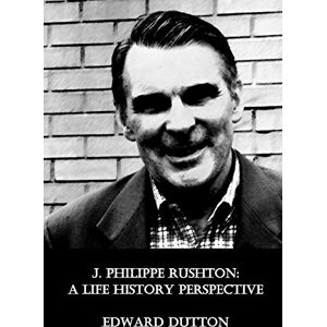 Dutton, Dr Edward J. Philippe Rushton: A Life History Perspective Dutton, Dr Edward J. Philippe Rushton: A Life History Perspective