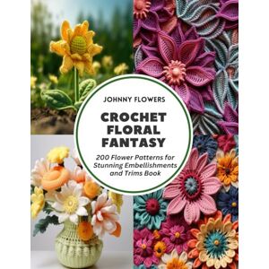 Flowers, Johnny Crochet Floral Fantasy: 200 Flower Patterns for Stunning Embellishments and Trims Book Flowers, Johnny Crochet Floral Fantasy: 200 Flower Patterns for Stunning Embellishments and Trims Book