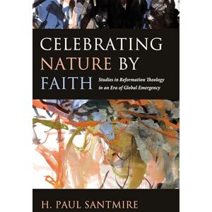 Santmire, H. Paul Celebrating Nature by Faith: Studies in Reformation Theology in an Era of Global Emergency Santmire, H. Paul Celebrating Nature by Faith: Studies in Reformation Theology in an Era of Global Emergency