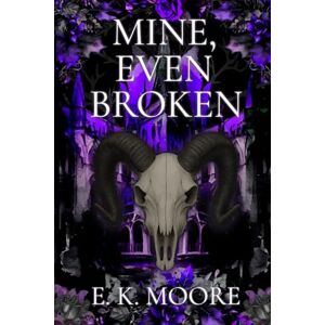 Moore, E. K. Mine, Even Broken: A Dark Paranormal Demon Romance with Fated Mates and High Heat Moore, E. K. Mine, Even Broken: A Dark Paranormal Demon Romance with Fated Mates and High Heat