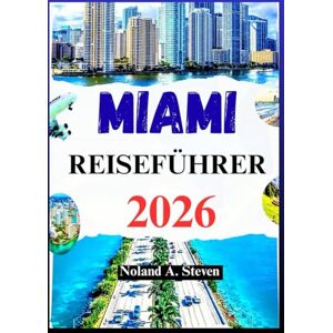 Steven, Noland A. MIAMI REISEFÜHRER 2026: Entdecken Sie Top-Attraktionen, versteckte Schätze, Strände und Reiserouten für Ihren Urlaub Steven, Noland A. MIAMI REISEFÜHRER 2026: Entdecken Sie Top-Attraktionen, versteckte Schätze, Strände und Reiserouten für Ihren Urlaub