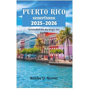 Nunez, Bobby D. PUERTO RICO REISEFÜHRER 2025-2026: Entdecken Sie die Magie der Karibik Nunez, Bobby D. PUERTO RICO REISEFÜHRER 2025-2026: Entdecken Sie die Magie der Karibik