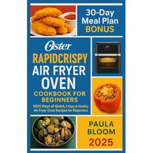 Bloom, Paula Oster Rapid Crispy Air Fryer Oven Cookbook for Beginners 2025: 1000 Days of Quick, Crispy & Healthy Air Fryer Oven Recipes for Beginners Bloom, Paula Oster Rapid Crispy Air Fryer Oven Cookbook for Beginners 2025: 1000 Days of Quick, Crispy & Healthy Air Fryer Oven Recipes for Beginners