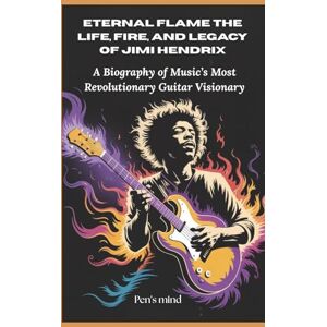 mind, Pen's Eternal Flame: The Life, Fire, and Legacy of Jimi Hendrix: A Biography of Music’s Most Revolutionary Guitar Visionary mind, Pen's Eternal Flame: The Life, Fire, and Legacy of Jimi Hendrix: A Biography of Music’s Most Revolutionary Guitar Visionary