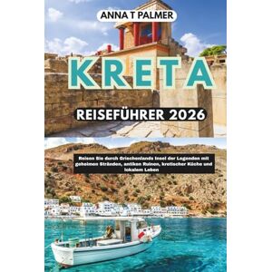 Palmer, Anna T KRETA REISEFÜHRER 2026: Reisen Sie durch Griechenlands legendäre Insel mit geheimen Stränden, antiken Ruinen, kretischer Küche und lokalem Leben Palmer, Anna T KRETA REISEFÜHRER 2026: Reisen Sie durch Griechenlands legendäre Insel mit geheimen Stränden, antiken Ruinen, kretischer Küche und lokalem Leben