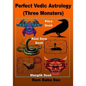 Sao, Ram Babu Perfect Vedic Astrology (Three Monsters): Knowledge of Pitra Dosh, Kaal Sarp Dosh and Manglik Dosha's Impact, Sufferings and Remedies Sao, Ram Babu Perfect Vedic Astrology (Three Monsters): Knowledge of Pitra Dosh, Kaal Sarp Dosh and Manglik Dosha's Impact, Sufferings and Remedies
