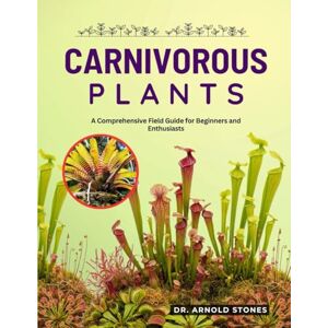 STONES, Dr. ARNOLD CARNIVOROUS PLANTS: A COMPREHENSIVE FIELD GUIDE FOR BEGINNERS AND ENTHUSIASTS STONES, Dr. ARNOLD CARNIVOROUS PLANTS: A COMPREHENSIVE FIELD GUIDE FOR BEGINNERS AND ENTHUSIASTS