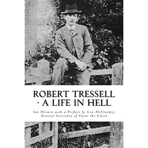 Hernon, Ian Robert Tressell A Life in Hell: The Biography of the Author and His Ragged Trousered Philanthropists Hernon, Ian Robert Tressell A Life in Hell: The Biography of the Author and His Ragged Trousered Philanthropists