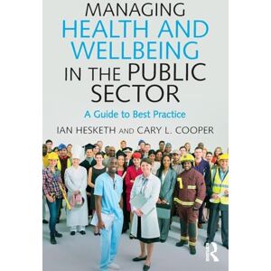Cooper, Cary L. Managing Health and Wellbeing in the Public Sector: A Guide to Best Practice Cooper, Cary L. Managing Health and Wellbeing in the Public Sector: A Guide to Best Practice