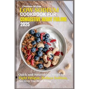 Mae Hazel, Clarence Low sodium Cookbook for Congestive Heart Failure 2025: Quick and Nourishing Meals to Fight Fatigue, Reduce Sodium, and Keep Your Heart Strong Mae Hazel, Clarence Low sodium Cookbook for Congestive Heart Failure 2025: Quick and Nourishing Meals to Fight Fatigue, Reduce Sodium, and Keep Your Heart Strong