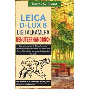 Bryant, Harvey M. Leica D-Lux 8 Digitalkamera Benutzerhandbuch: Das umfassende A-Z Handbuch zur Meisterung aller Funktionen, von Point-and-Shoot Einfachheit bis zur professionellen Fotografie Bryant, Harvey M. Leica D-Lux 8 Digitalkamera Benutzerhandbuch: Das umfassende A-Z Handbuch zur Meisterung aller Funktionen, von Point-and-Shoot Einfachheit bis zur professionellen Fotografie