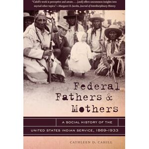 Cahill, Cathleen D. Federal Fathers and Mothers: A Social History of the United States Indian Service, 1869-1933 (New Directions in Southern Studies) Cahill, Cathleen D. Federal Fathers and Mothers: A Social History of the United States Indian Service, 1869-1933 (New Directions in Southern Studies)