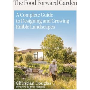 Douglas, Christian Food Forward Garden Design: A Complete Guide to Designing and Growing Edible Landscapes Douglas, Christian Food Forward Garden Design: A Complete Guide to Designing and Growing Edible Landscapes