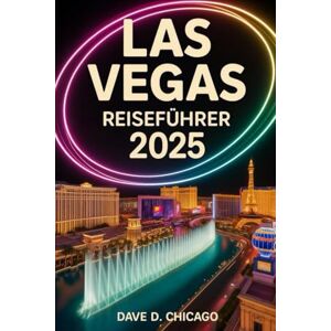 Chicago, Dave D. LAS VEGAS REISEFÜHRER 2025: Ihre vollständige Karte zu legendären Sehenswürdigkeiten, aufregenden Abenteuern und einem unvergesslichen Nachtleben in der Unterhaltungshauptstadt der Welt Chicago, Dave D. LAS VEGAS REISEFÜHRER 2025: Ihre vollständige Karte zu legendären Sehenswürdigkeiten, aufregenden Abenteuern und einem unvergesslichen Nachtleben in der Unterhaltungshauptstadt der Welt