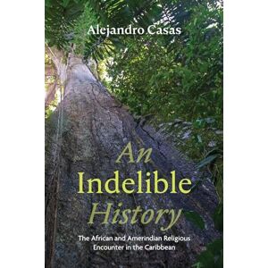 Casas, Alejandro An Indelible History: The African and Amerindian Religious Encounter in the Caribbean Casas, Alejandro An Indelible History: The African and Amerindian Religious Encounter in the Caribbean
