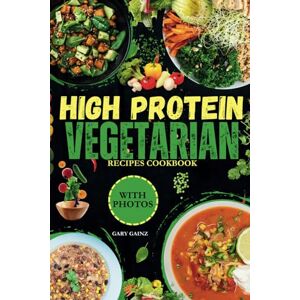 Gainz, Gary Quick High Protein Vegetarian Recipes Cookbook: Discover Delicious Healthy Meals Ideas with Stunning Photos Gainz, Gary Quick High Protein Vegetarian Recipes Cookbook: Discover Delicious Healthy Meals Ideas with Stunning Photos