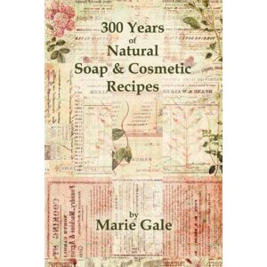 Gale, Marie 300 Years of Natural Soap & Cosmetic Recipes Gale, Marie 300 Years of Natural Soap & Cosmetic Recipes