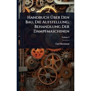 Hartmann, Carl Handbuch Über Den Bau, Die Aufstellung, Behandlung Der Dampfmaschinen Hartmann, Carl Handbuch Über Den Bau, Die Aufstellung, Behandlung Der Dampfmaschinen