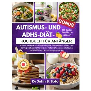 Soto, Dr John AUTISMUS- UND ADHS-DIÄT-KOCHBUCH FÜR ANFÄNGER: Vollwertrezepte zur Förderung der Gehirngesundheit, des Darmgleichgewichts und zur natürlichen ... your body (Cookbooks & Exercise guides)) Soto, Dr John AUTISMUS- UND ADHS-DIÄT-KOCHBUCH FÜR ANFÄNGER: Vollwertrezepte zur Förderung der Gehirngesundheit, des Darmgleichgewichts und zur natürlichen ... your body (Cookbooks & Exercise guides))