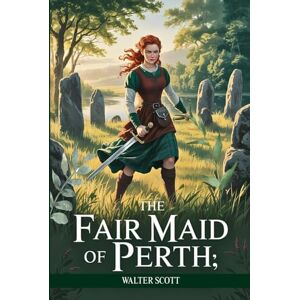 Scott The Fair Maid of Perth; Or, St. Valentine's Day: A Romantic Historical Adventure of Love, Honor, and Intrigue in Medieval Scotland Scott The Fair Maid of Perth; Or, St. Valentine's Day: A Romantic Historical Adventure of Love, Honor, and Intrigue in Medieval Scotland