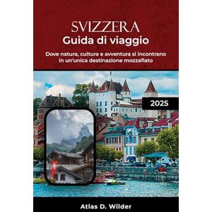 Wilder, Atlas D. SVIZZERA GUIDA DI VIAGGIO 2025: Dove natura, cultura e avventura si incontrano in un'unica destinazione mozzafiato Wilder, Atlas D. SVIZZERA GUIDA DI VIAGGIO 2025: Dove natura, cultura e avventura si incontrano in un'unica destinazione mozzafiato