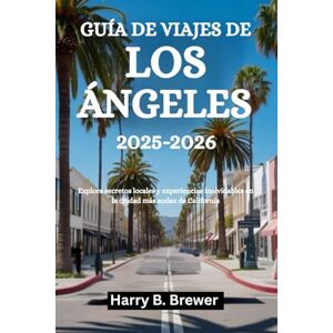 Brewer, Harry B. GUÍA DE VIAJES DE LOS ÁNGELES 2025-2026: Explora secretos locales y experiencias inolvidables en la ciudad más audaz de California Brewer, Harry B. GUÍA DE VIAJES DE LOS ÁNGELES 2025-2026: Explora secretos locales y experiencias inolvidables en la ciudad más audaz de California