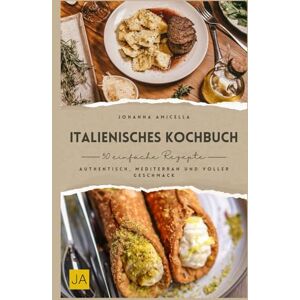 Amicella, Johanna Italienisches Kochbuch: Authentisch, mediterran und voller Geschmack – Italienische Küche in ihrer besten Form Amicella, Johanna Italienisches Kochbuch: Authentisch, mediterran und voller Geschmack – Italienische Küche in ihrer besten Form