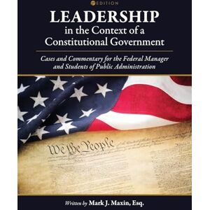 Maxin, Mark J. Leadership in the Context of a Constitutional Government: Cases and Commentary for the Federal Manager and Students of Public Administration Maxin, Mark J. Leadership in the Context of a Constitutional Government: Cases and Commentary for the Federal Manager and Students of Public Administration