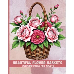 Grace, Eloy Beautiful Flower Baskets Coloring Book for Adults: A Relaxing Floral Journey for Stress Relief and Joy Grace, Eloy Beautiful Flower Baskets Coloring Book for Adults: A Relaxing Floral Journey for Stress Relief and Joy