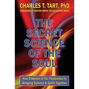 Tart PhD, Charles T. The Secret Science of the Soul: How Evidence of the Paranormal is Bringing Science & Spirit Together Tart PhD, Charles T. The Secret Science of the Soul: How Evidence of the Paranormal is Bringing Science & Spirit Together