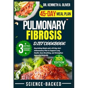 Oliver, Dr Kenneth A Pulmonary Fibrosis Diet Cookbook: Nourishing Meals and a 45-Day Anti-Inflammatory Plan to Support Lung Health, Ease Breathing, and Strengthen Immunity ... Nutrition with Dr Kenneth A Oliver) Oliver, Dr Kenneth A Pulmonary Fibrosis Diet Cookbook: Nourishing Meals and a 45-Day Anti-Inflammatory Plan to Support Lung Health, Ease Breathing, and Strengthen Immunity ... Nutrition with Dr Kenneth A Oliver)
