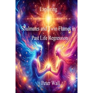 Wall, Peter Exploring Soulmates and Twin Flames in Past Life Regression (Hypnotherapy Books By Peter Wall) Wall, Peter Exploring Soulmates and Twin Flames in Past Life Regression (Hypnotherapy Books By Peter Wall)