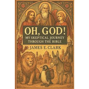 Clark, James E. Oh, God! My Skeptical Journey Through the Bible Clark, James E. Oh, God! My Skeptical Journey Through the Bible