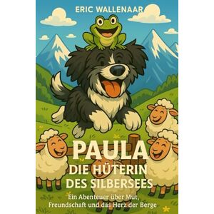 Wallenaar, Eric Paula Die Hüterin des Silbersees: Ein Abenteuer über Mut, Freundschaft und das Herz der Berge Wallenaar, Eric Paula Die Hüterin des Silbersees: Ein Abenteuer über Mut, Freundschaft und das Herz der Berge