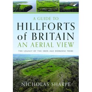 Sharpe, Nicholas A Guide to Hillforts of Britain, An Aerial View: The Legacy of the Iron Age Dobunni Tribe Sharpe, Nicholas A Guide to Hillforts of Britain, An Aerial View: The Legacy of the Iron Age Dobunni Tribe